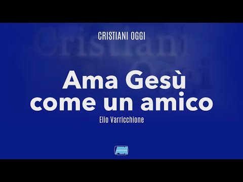 Cristiani Oggi | Elio Varricchione: "Ama Gesù come un amico"