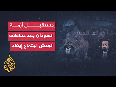 ما موقف الجيش السوداني من اجتماع الإيغاد وإثيوبيا؟