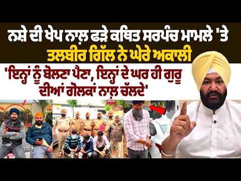 ਨਸ਼ੇ ਦੀ ਖੇਪ ਨਾਲ਼ ਫੜੇ ਕਥਿਤ ਸਰਪੰਚ ਮਾਮਲੇ 'ਤੇ ਤਲਬੀਰ ਗਿੱਲ ਨੇ ਘੇਰੇ ਅਕਾਲੀ