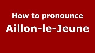 How to pronounce Aillon-Le-Jeune
