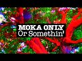 MOKA ONLY - Or Somethin'