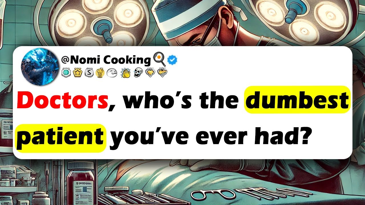 DOCTORS, Who’s The Dumbest PATIENT You’ve Ever Had?
