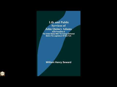 Life and Public Services of John Quincy Adams: Sixth President of the Unied States by William H. Seward — free full audiobook