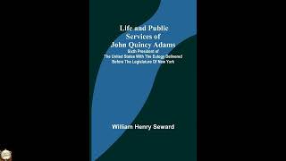 Life and Public Services of John Quincy Adams: Sixth President of the Unied States