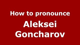 How to pronounce Aleksei Goncharov