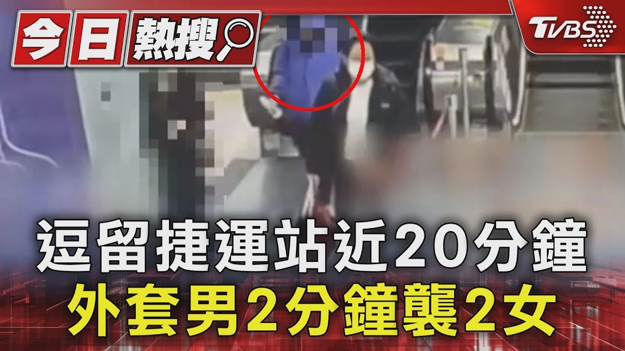 逗留捷運站近20分鐘 外套男2分鐘襲2女