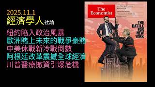 2025.11.1《 經濟學人 》 社論 ： 紐約陷入政治風暴｜歐洲開啟戰爭豪賭｜中美休戰暗潮洶湧｜阿根廷改革震撼全球｜川普醫策引爆危機｜全球權力版圖重新洗牌誰能撐住下一波金融與地緣政治震盪