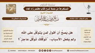 [3436/1351] هل يصح وصف من يترك الأسباب بتوكل العاجز؟