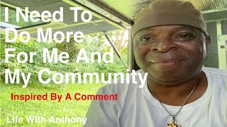 Life With Anthony | I Need To Do More For Me And My Community | I’ve Been Inspired By A Comment