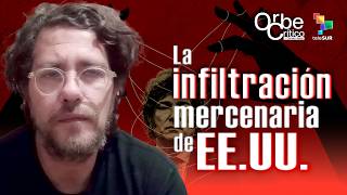 La infiltración mercenaria de EE.UU. | OrbeCrítico con Christian Nader