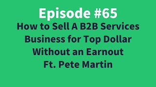 How to Sell A B2B Services Business for Top DollarWithout an Earnout Ft. Pete Martin