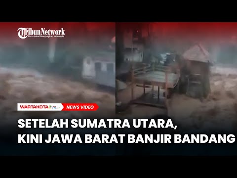 Setelah Sumatra Utara, Kini Jawa Barat Banjir Bandang