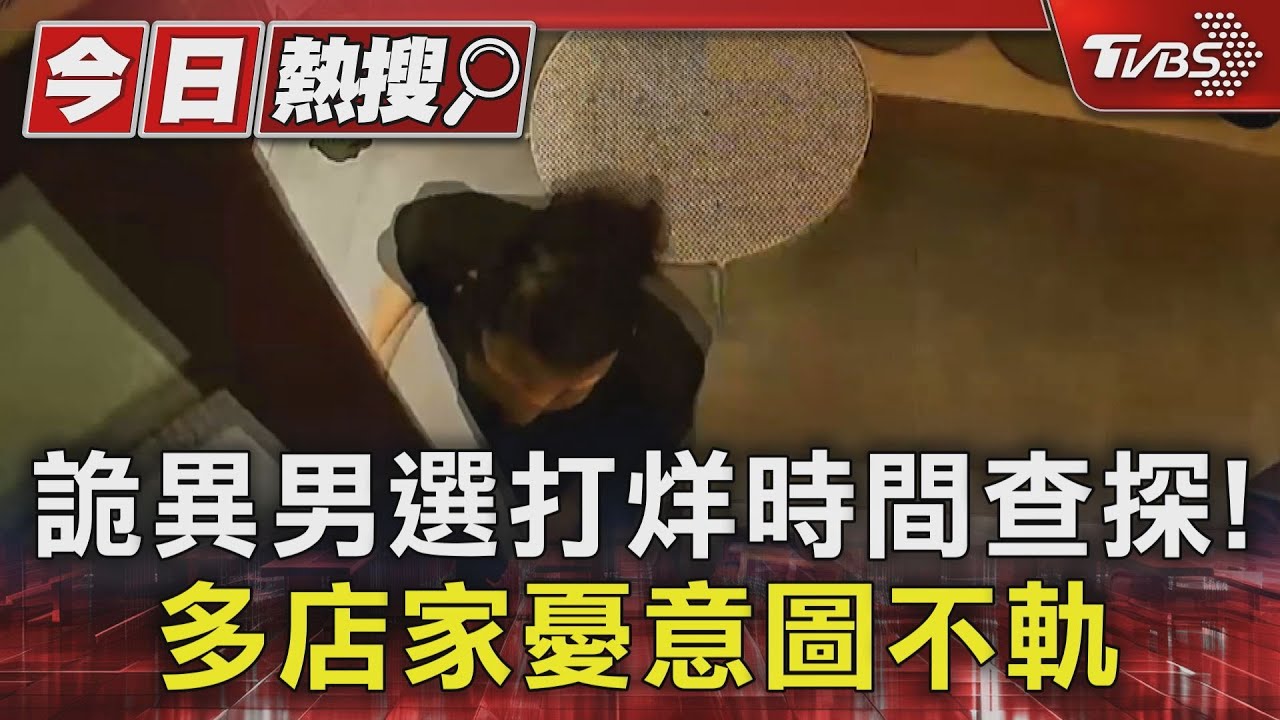 詭異男選打烊時間查探!多店家憂意圖不軌