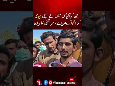 مجھے بتایا گیا کہ میری بیوی کو اغوا کیا گیا، مرتضیٰ کا بیان