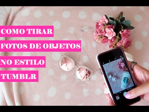 ESTILO TUMBLR  COMO TIRAR E EDITAR FOTOS DE OBJETOS