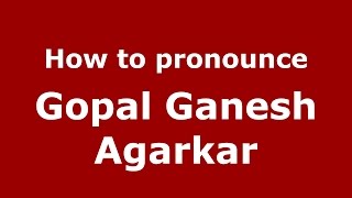 How to pronounce Gopal Ganesh Agarkar