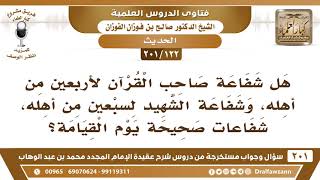 صورة [122 -201] هل يشفع صاحب القرآن لأربعين من أهله، ويشفع الشهيد لسبعين من أهله؟ - الشيخ صالح الفوزان