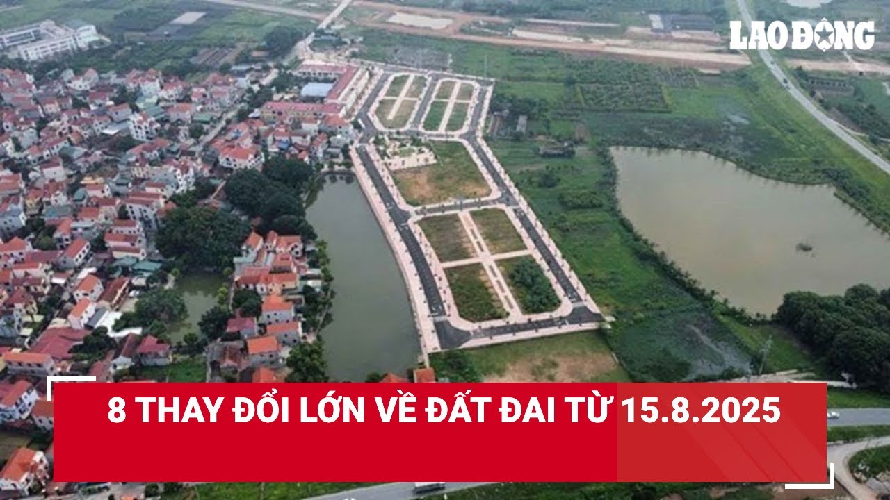 8 thay đổi lớn về đất đai từ 15.8.2025