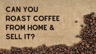 Can You Roast Coffee From Home and Sell It?