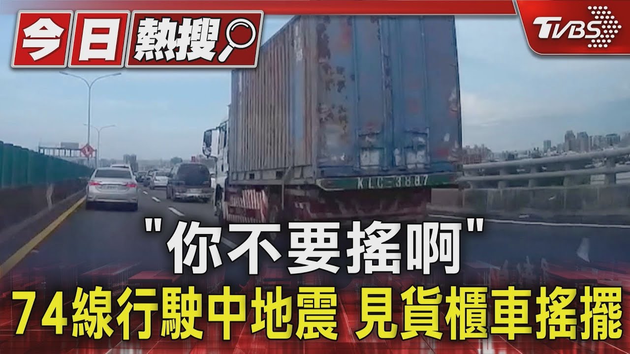 「你不要搖啊」!74線行駛中地震 見貨櫃車搖擺