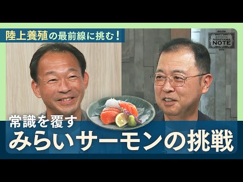 NISHIYAMA NOTE #13「『美味しい！』陸上養殖サーモンへのひたむきな挑戦！」