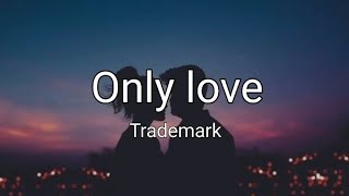 Only love - Trademark (Lyrics)