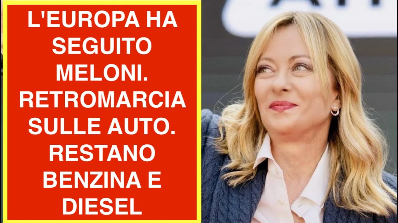 L'EUROPA HA SEGUITO MELONI. RETROMARCIA SULLE AUTO. RESTANO BENZINA E DIESEL