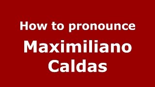 How to pronounce Maximiliano Caldas