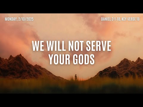WE WILL NOT SERVE YOUR GODS | Daily Bread | 2-10-25