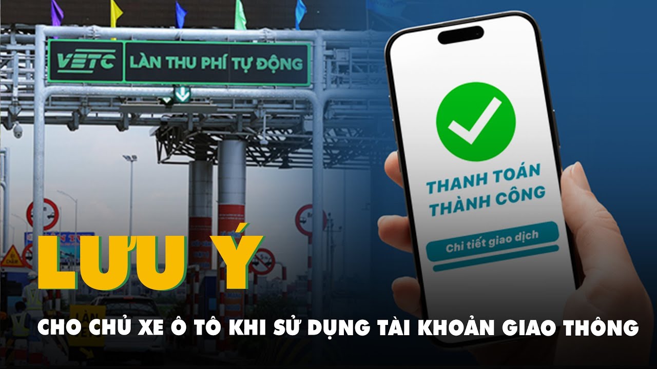 7 lưu ý nhanh cho các chủ xe ô tô khi sử dụng tài khoản giao thông