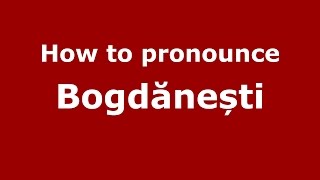 How to pronounce Bogdănești