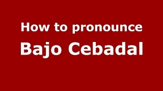 How to pronounce Bajo Cebadal