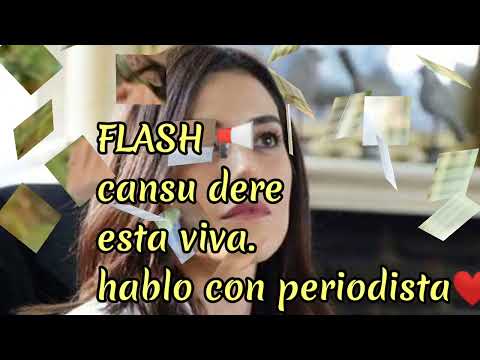 cansu dere esta viva .hablo con una periodista y le explico el porque de su silencio.