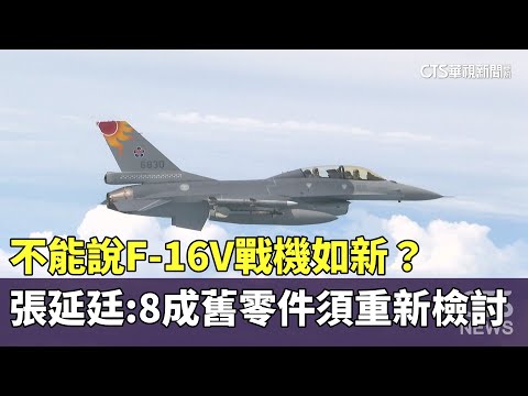不能說F-16V戰機如新？　張延廷：8成舊零件須重新檢討