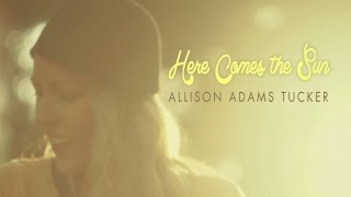 Here Comes The Sun - Allison Adams Tucker Official Music Video