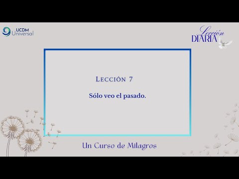 Lección 7 Sólo veo el pasado · Un Curso de Milagros.