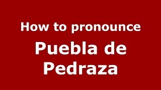 How to pronounce Puebla De Pedraza