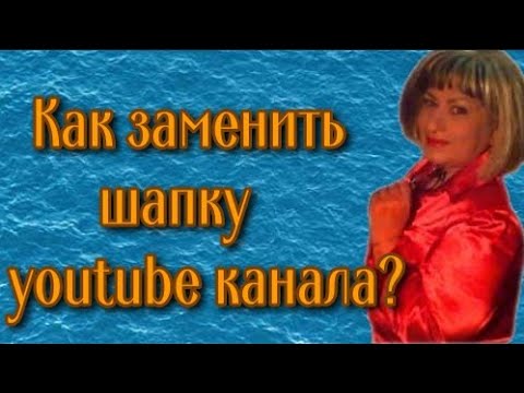 Как изменить шапку youtube канала? Зачем менять шапку youtube канала?