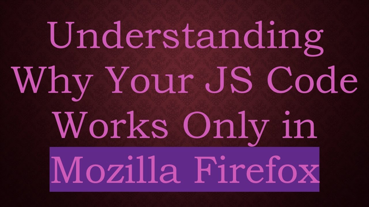 Understanding Why Your JS Code Works Only in Mozilla Firefox
