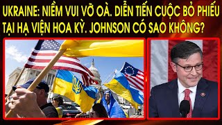 Ukraine: Niềm vui vỡ oà. Diễn tiến cuộc bỏ phiếu lịch sử tại Hạ Viện Hoa Kỳ. Johnson có sao không?