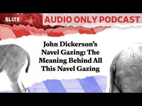 John Dickerson’s Navel Gazing: The Meaning Behind All This Navel Gazing | Political Gabfest