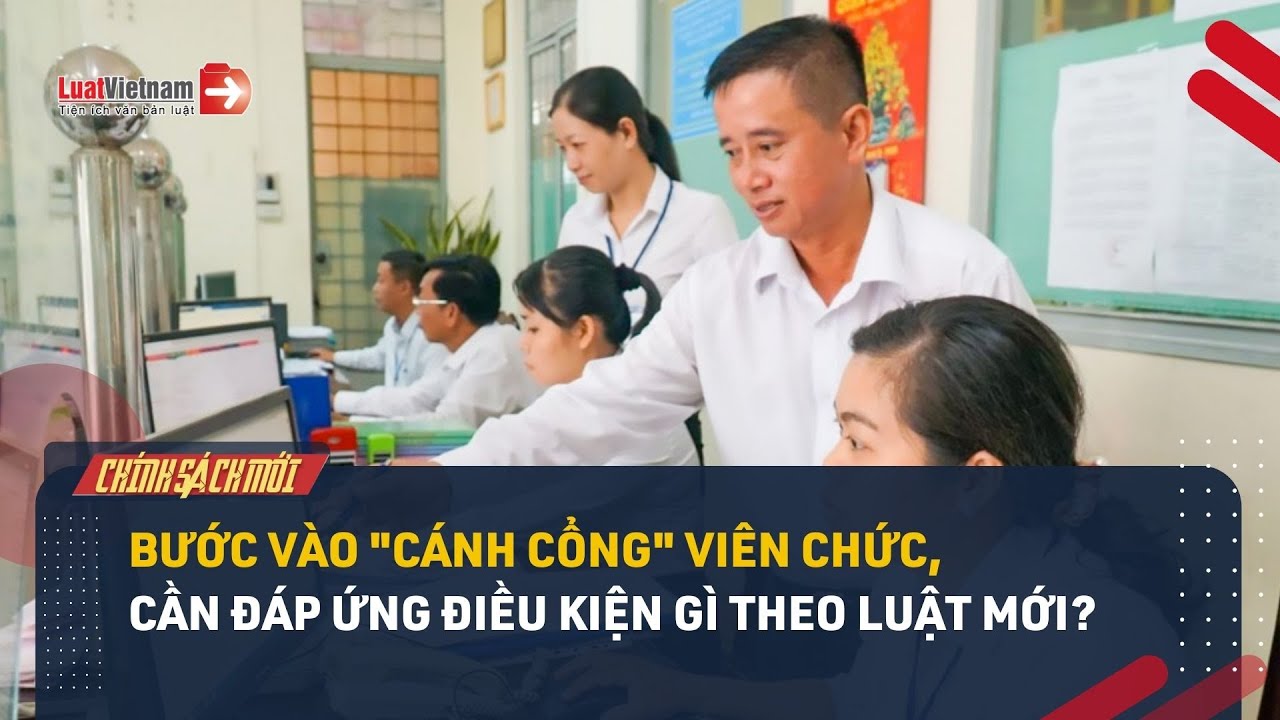 Bước vào "cánh cổng" viên chức, cần đáp ứng điều kiện gì theo luật mới?