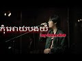 កុំអោយបងយំ​ Để Cho Anh Khóc | Khmer version By Lay Sovan Alex