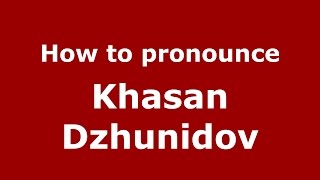 How to pronounce Khasan Dzhunidov