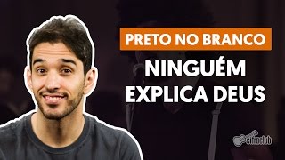 Ninguém Explica Deus - Preto no Branco (aula de violão completa)
