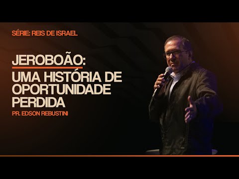 JEROBOÃO: UMA HISTÓRIA DE OPORTUNIDADE PERDIDA  |  1 REIS 11 : 26 - 31  |  PR. EDSON REBUSTINI