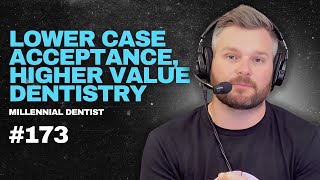 173. Lower Case Acceptance, Higher Value Dentistry
