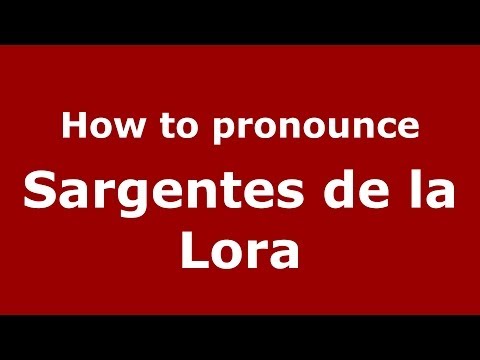 How to pronounce Sargentes de la Lora (Spanish/Spain) - PronounceNames.com
