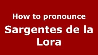 How to pronounce Sargentes De La Lora