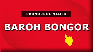 How to pronounce Baroh Bongor